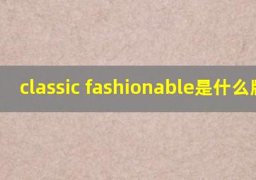 classic fashionable是什么牌子